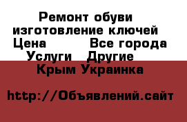 Ремонт обуви , изготовление ключей › Цена ­ 100 - Все города Услуги » Другие   . Крым,Украинка